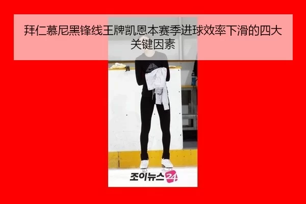 拜仁慕尼黑锋线王牌凯恩本赛季进球效率下滑的四大关键因素