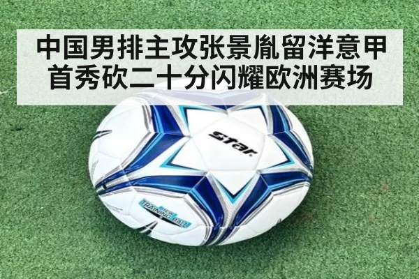 中国男排主攻张景胤留洋意甲首秀砍二十分闪耀欧洲赛场