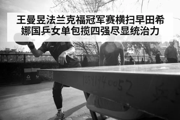 王曼昱法兰克福冠军赛横扫早田希娜国乒女单包揽四强尽显统治力