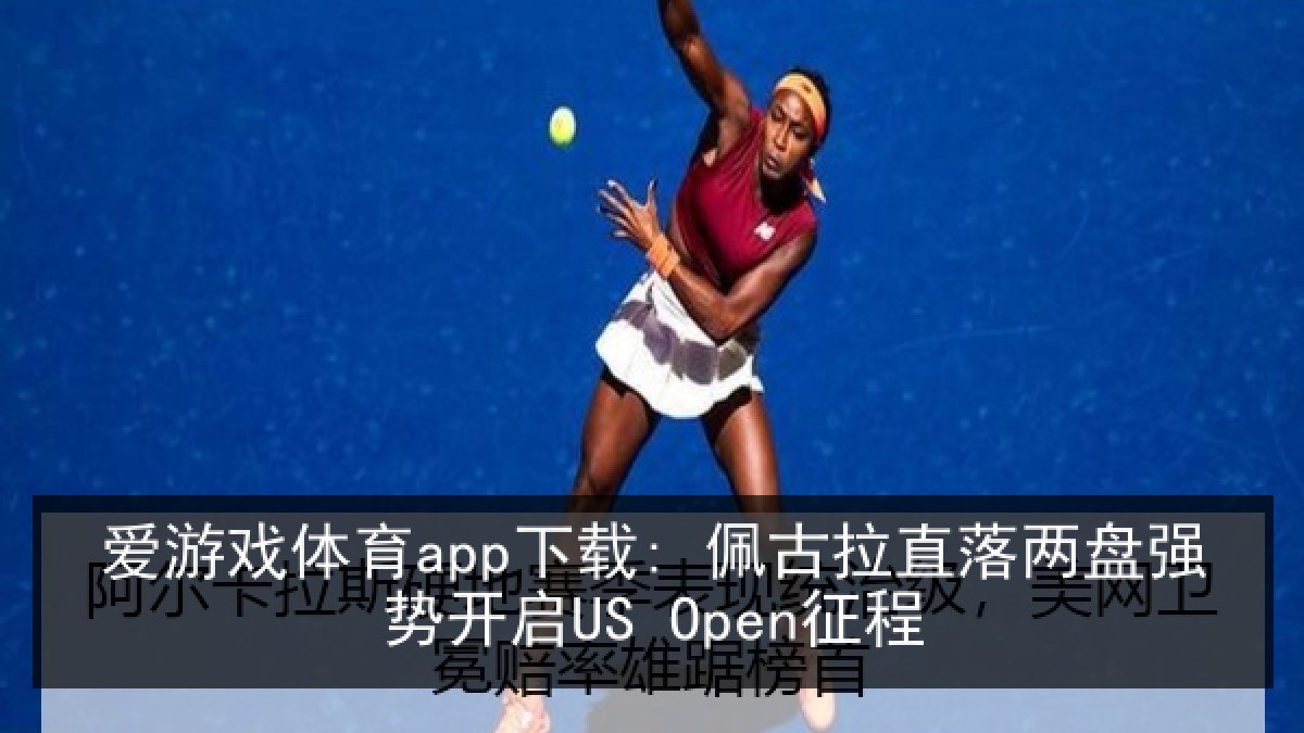 爱游戏体育app下载: 佩古拉直落两盘强势开启US Open征程