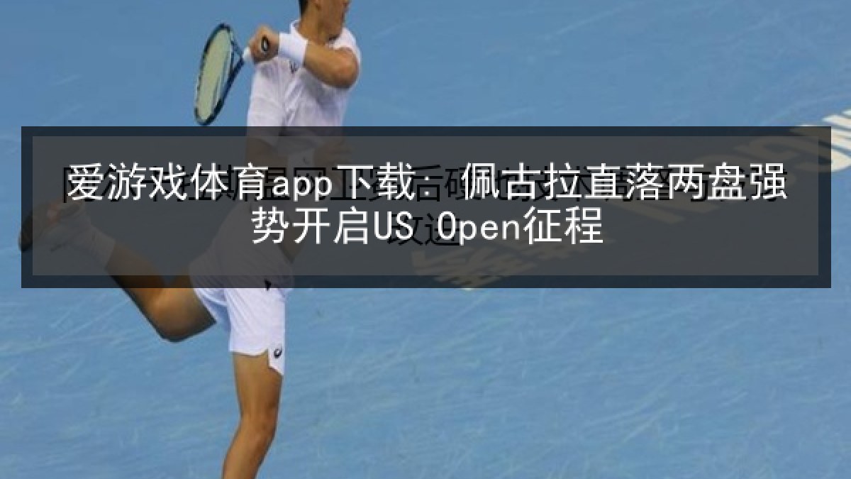 爱游戏体育app下载: 佩古拉直落两盘强势开启US Open征程