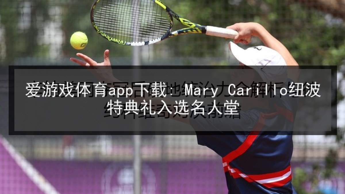 爱游戏体育app下载: Mary Carillo纽波特典礼入选名人堂