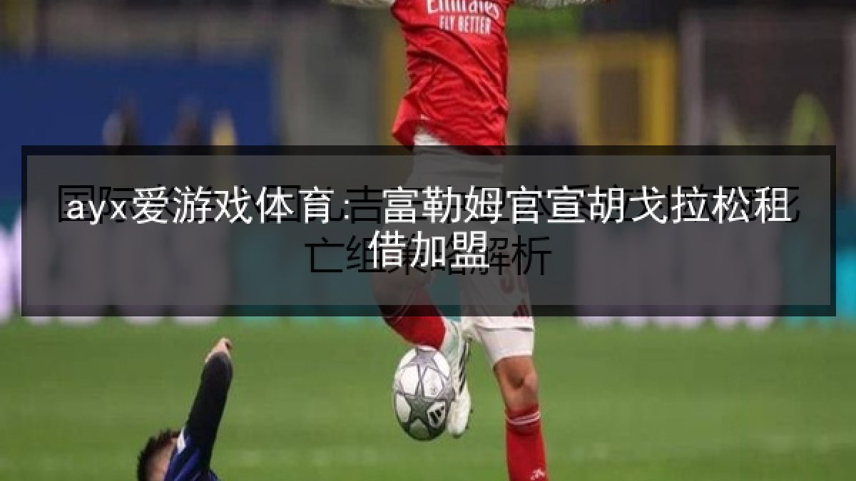 ayx爱游戏体育: 富勒姆官宣胡戈拉松租借加盟