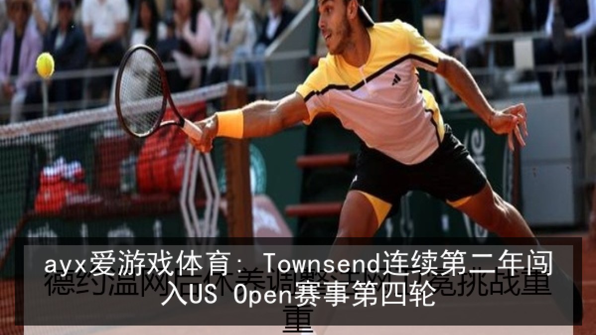 ayx爱游戏体育: Townsend连续第二年闯入US Open赛事第四轮