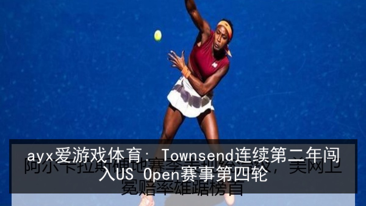 ayx爱游戏体育: Townsend连续第二年闯入US Open赛事第四轮